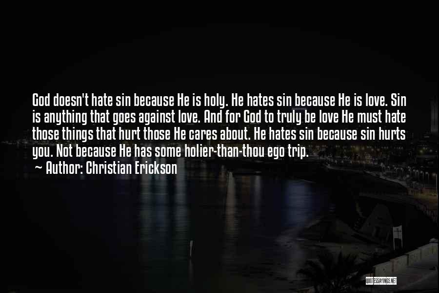 Christian Erickson Quotes: God Doesn't Hate Sin Because He Is Holy. He Hates Sin Because He Is Love. Sin Is Anything That Goes