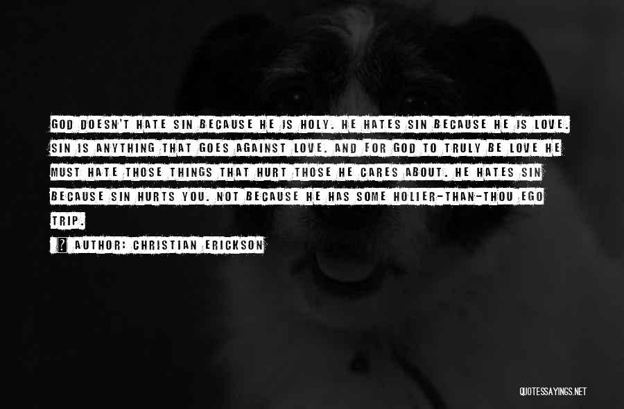 Christian Erickson Quotes: God Doesn't Hate Sin Because He Is Holy. He Hates Sin Because He Is Love. Sin Is Anything That Goes