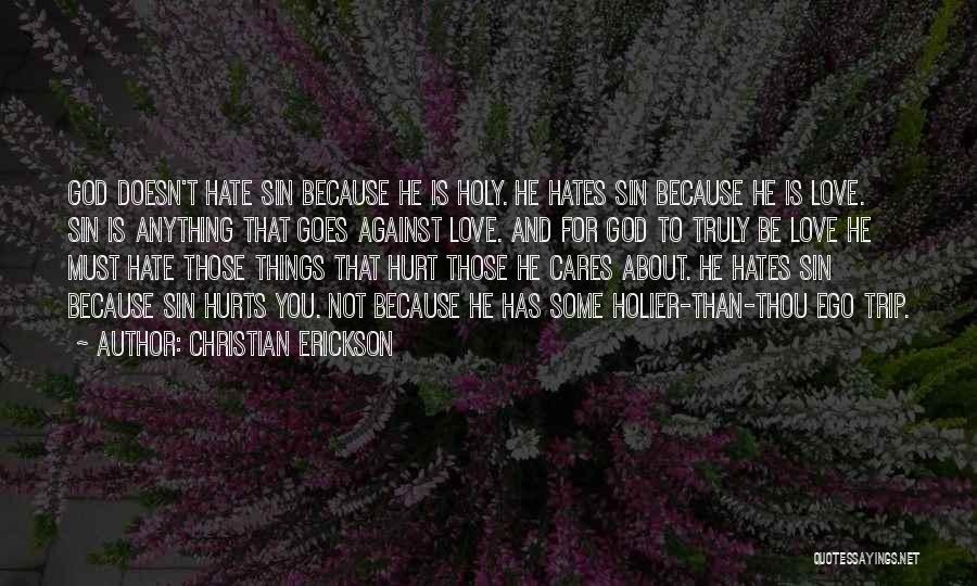 Christian Erickson Quotes: God Doesn't Hate Sin Because He Is Holy. He Hates Sin Because He Is Love. Sin Is Anything That Goes