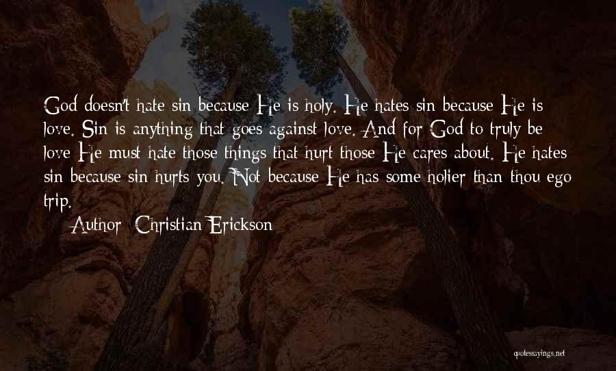 Christian Erickson Quotes: God Doesn't Hate Sin Because He Is Holy. He Hates Sin Because He Is Love. Sin Is Anything That Goes