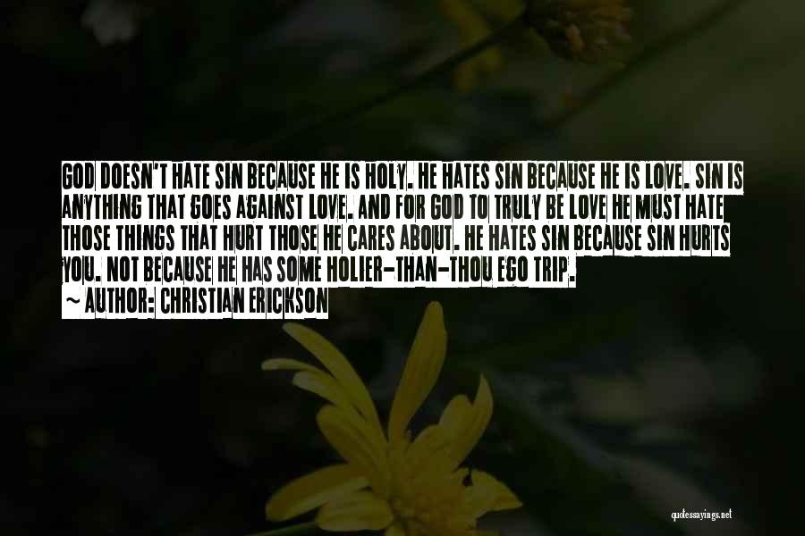 Christian Erickson Quotes: God Doesn't Hate Sin Because He Is Holy. He Hates Sin Because He Is Love. Sin Is Anything That Goes