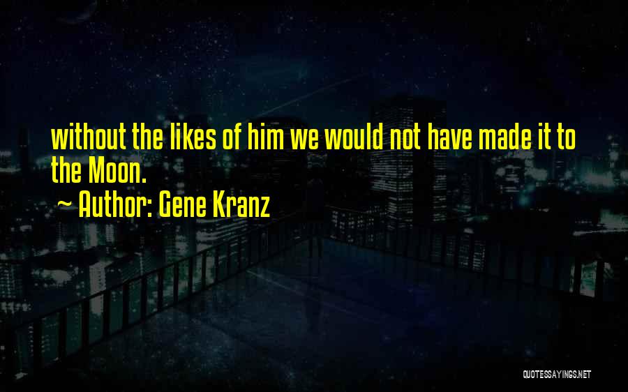 Gene Kranz Quotes: Without The Likes Of Him We Would Not Have Made It To The Moon.
