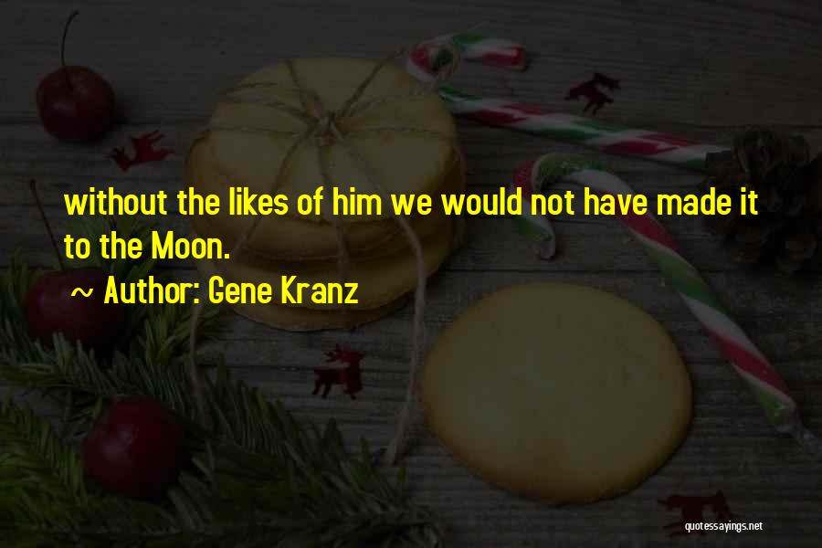 Gene Kranz Quotes: Without The Likes Of Him We Would Not Have Made It To The Moon.