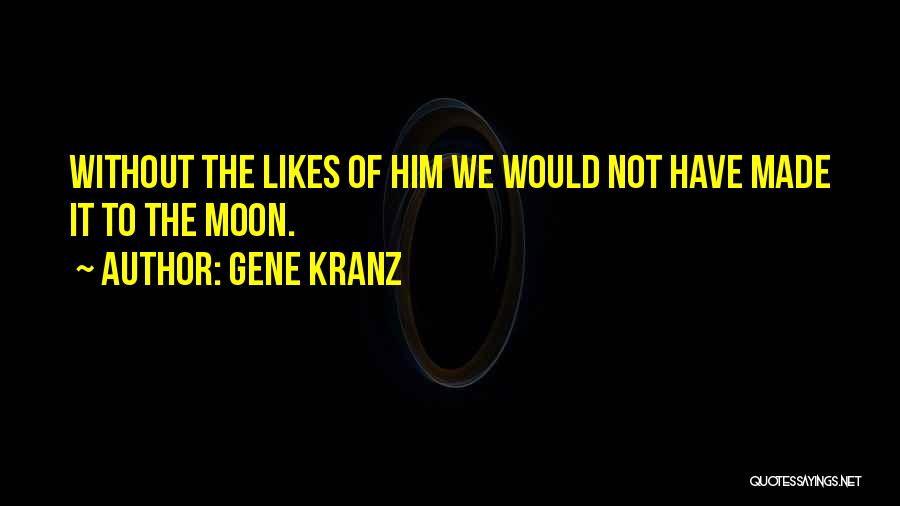 Gene Kranz Quotes: Without The Likes Of Him We Would Not Have Made It To The Moon.