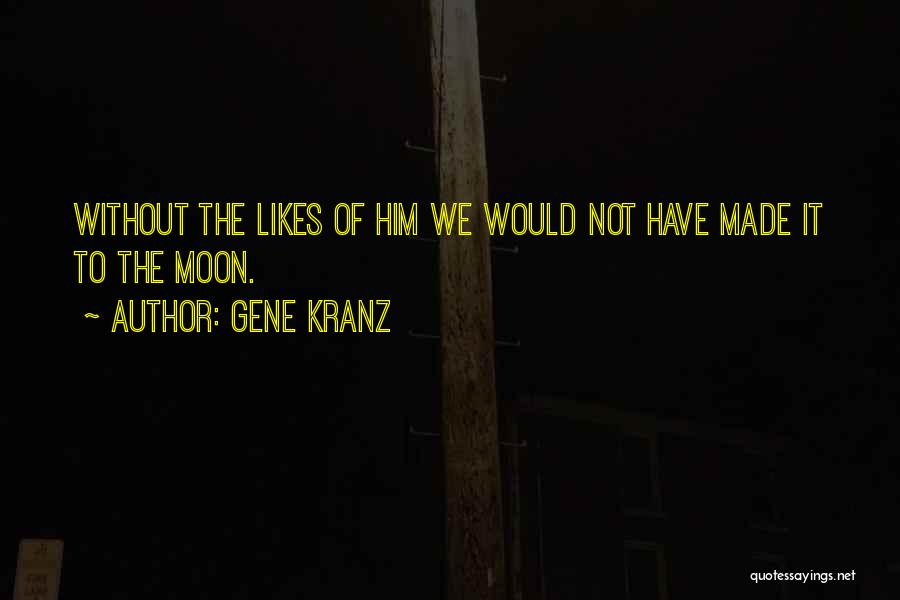 Gene Kranz Quotes: Without The Likes Of Him We Would Not Have Made It To The Moon.