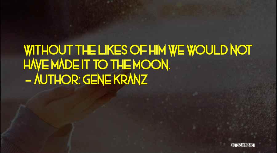 Gene Kranz Quotes: Without The Likes Of Him We Would Not Have Made It To The Moon.
