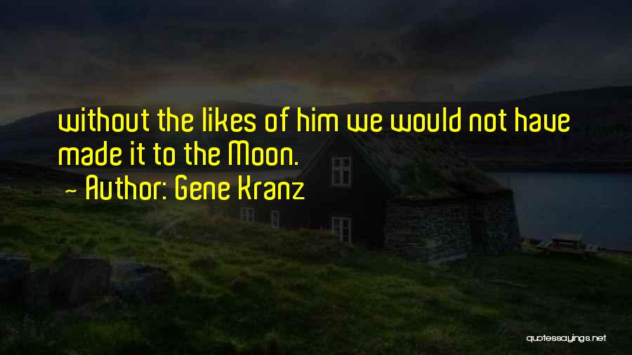 Gene Kranz Quotes: Without The Likes Of Him We Would Not Have Made It To The Moon.