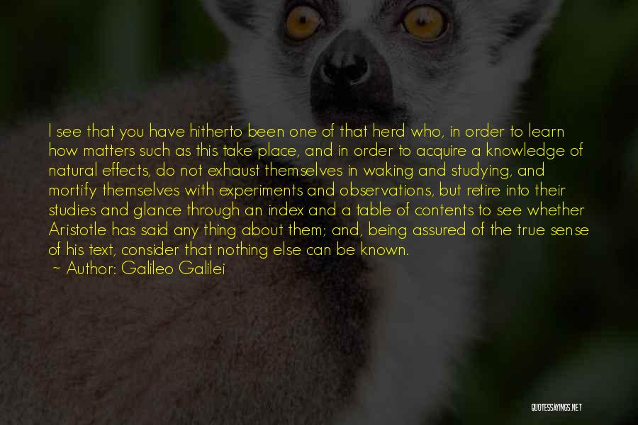 Galileo Galilei Quotes: I See That You Have Hitherto Been One Of That Herd Who, In Order To Learn How Matters Such As