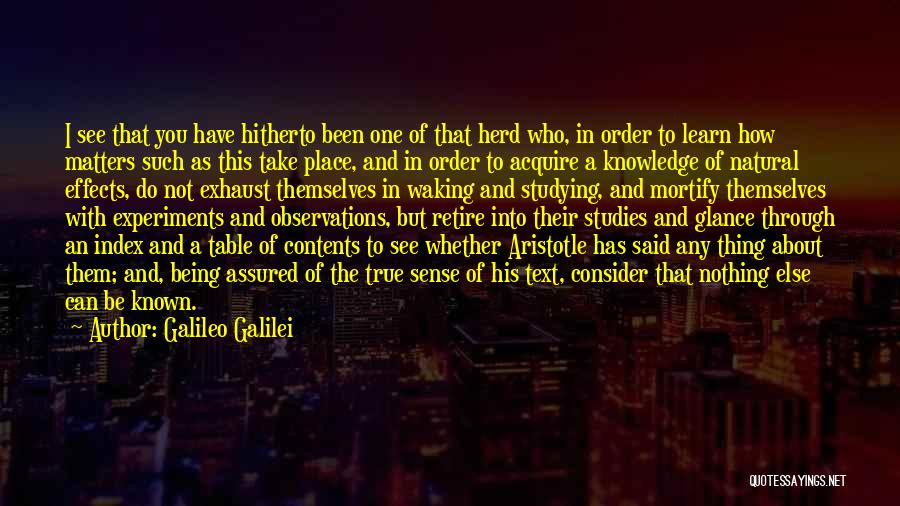 Galileo Galilei Quotes: I See That You Have Hitherto Been One Of That Herd Who, In Order To Learn How Matters Such As