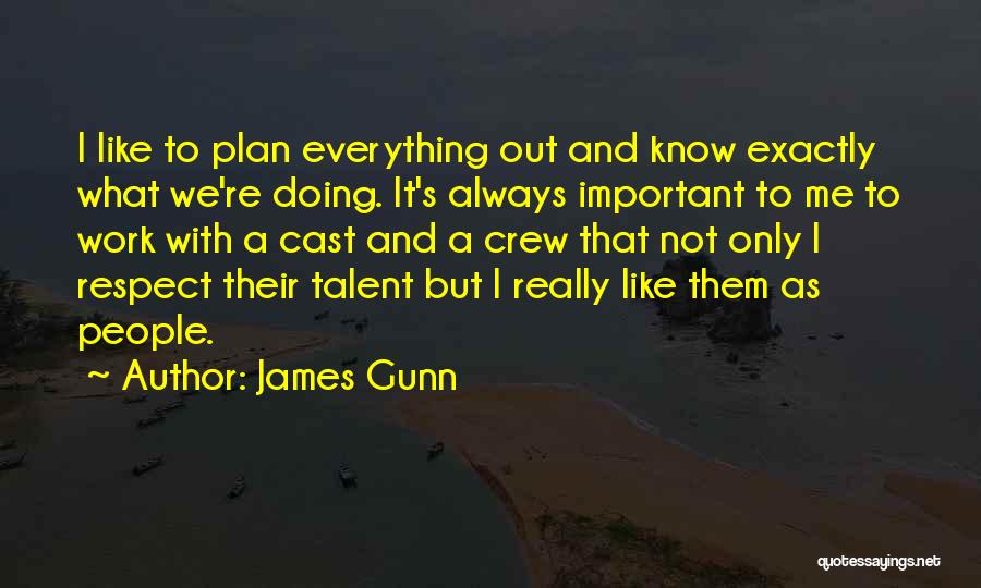 James Gunn Quotes: I Like To Plan Everything Out And Know Exactly What We're Doing. It's Always Important To Me To Work With
