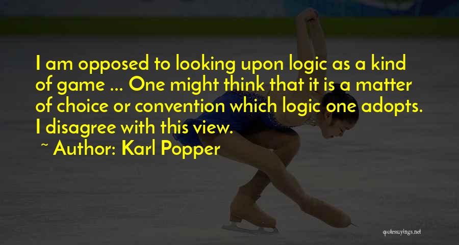 Karl Popper Quotes: I Am Opposed To Looking Upon Logic As A Kind Of Game ... One Might Think That It Is A