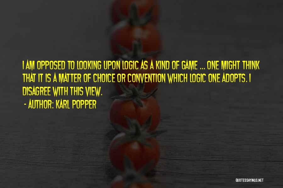 Karl Popper Quotes: I Am Opposed To Looking Upon Logic As A Kind Of Game ... One Might Think That It Is A