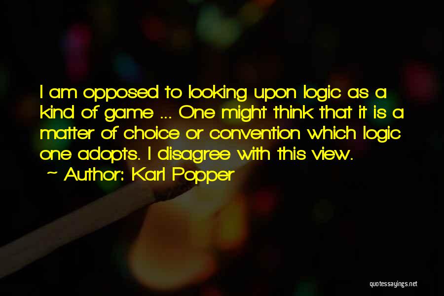 Karl Popper Quotes: I Am Opposed To Looking Upon Logic As A Kind Of Game ... One Might Think That It Is A