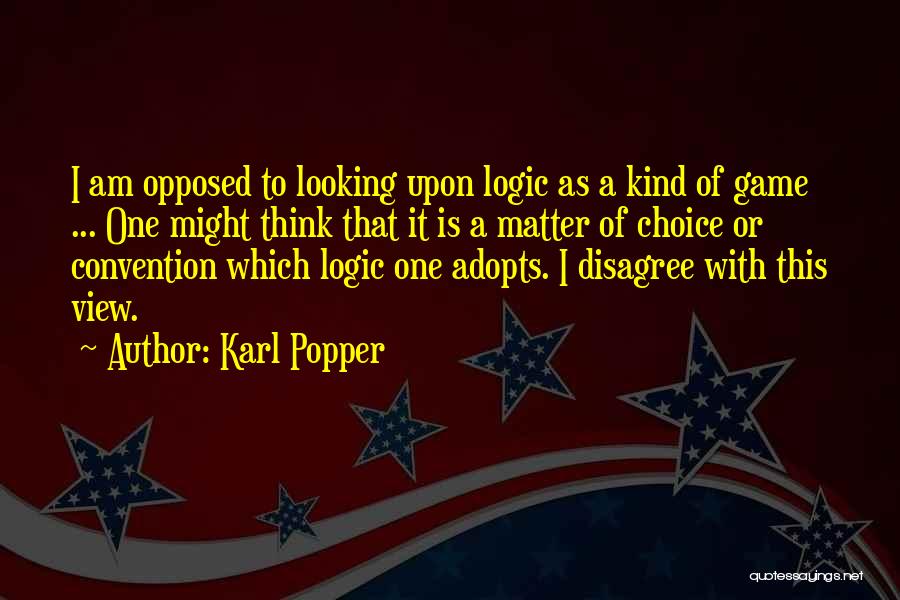 Karl Popper Quotes: I Am Opposed To Looking Upon Logic As A Kind Of Game ... One Might Think That It Is A