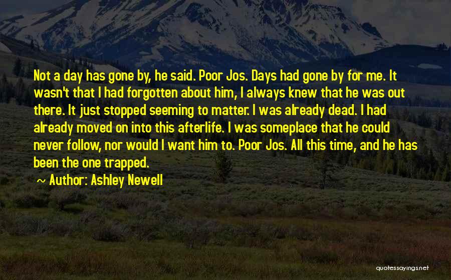 Ashley Newell Quotes: Not A Day Has Gone By, He Said. Poor Jos. Days Had Gone By For Me. It Wasn't That I