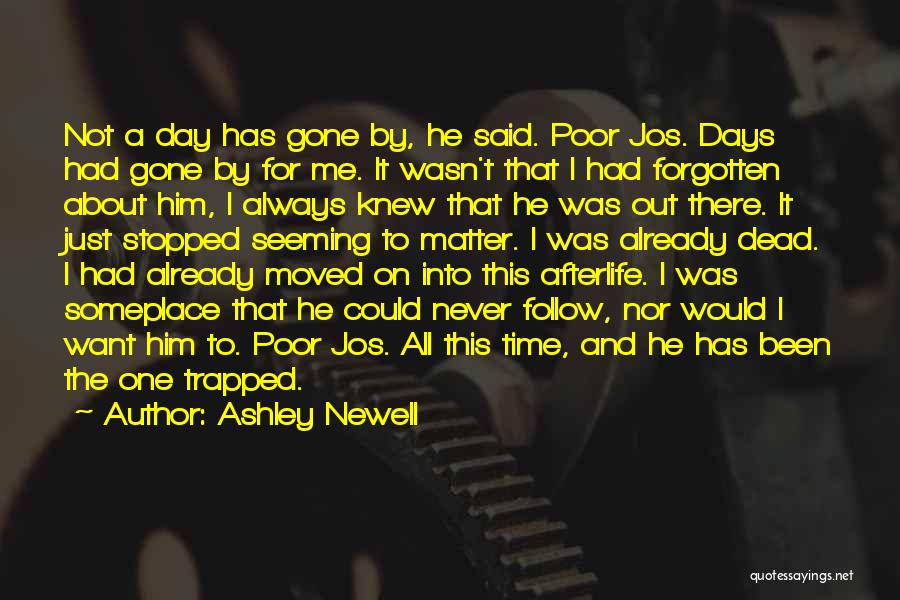 Ashley Newell Quotes: Not A Day Has Gone By, He Said. Poor Jos. Days Had Gone By For Me. It Wasn't That I