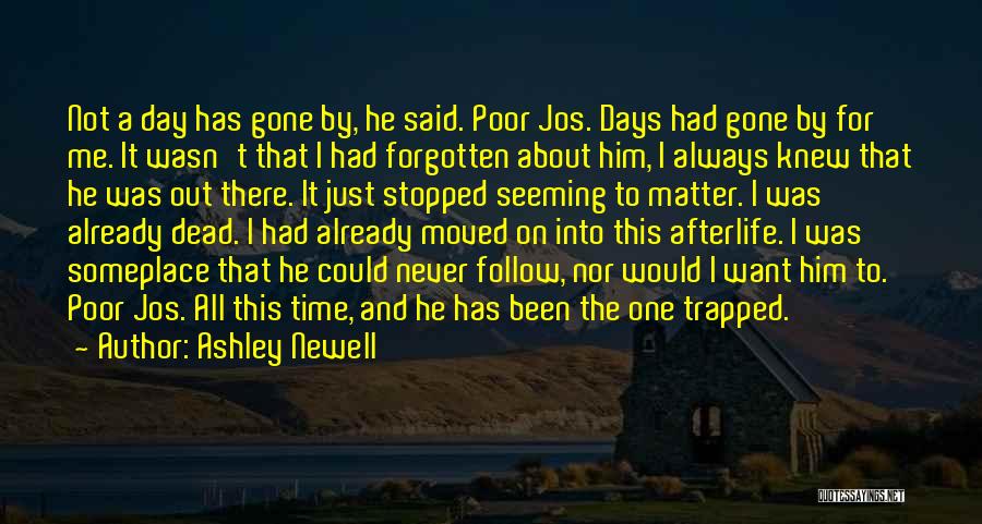 Ashley Newell Quotes: Not A Day Has Gone By, He Said. Poor Jos. Days Had Gone By For Me. It Wasn't That I