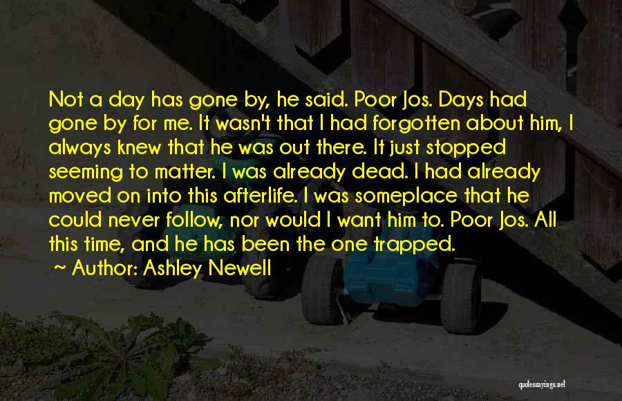 Ashley Newell Quotes: Not A Day Has Gone By, He Said. Poor Jos. Days Had Gone By For Me. It Wasn't That I