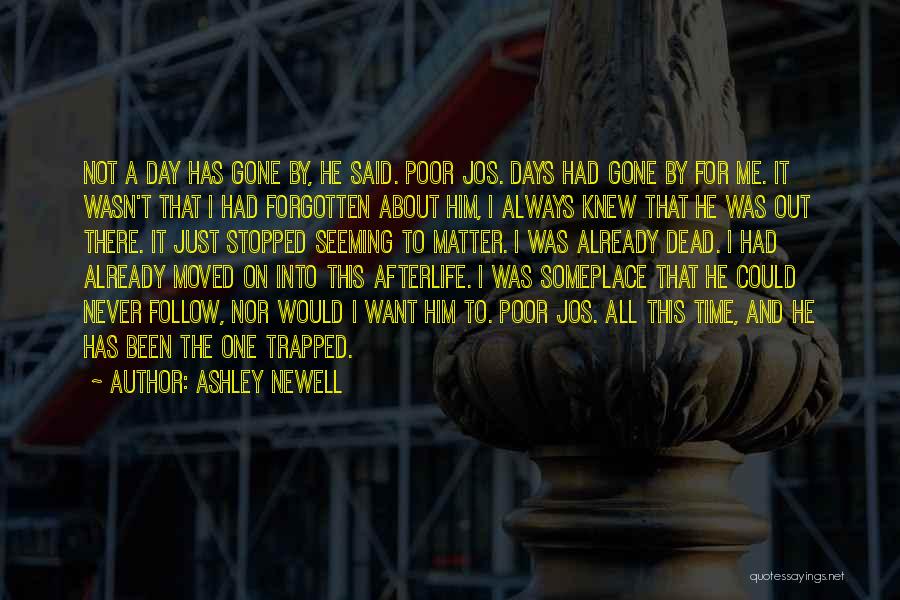 Ashley Newell Quotes: Not A Day Has Gone By, He Said. Poor Jos. Days Had Gone By For Me. It Wasn't That I