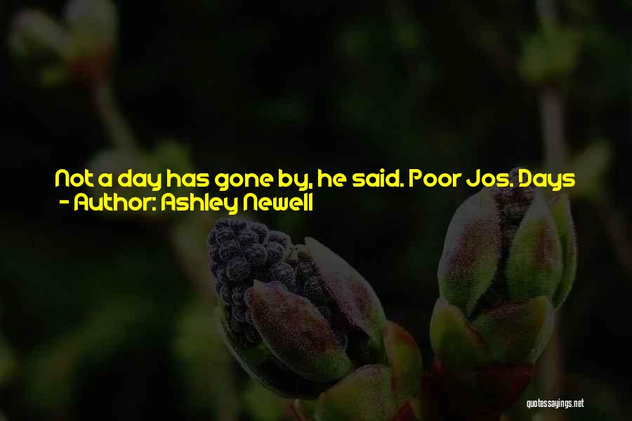 Ashley Newell Quotes: Not A Day Has Gone By, He Said. Poor Jos. Days Had Gone By For Me. It Wasn't That I