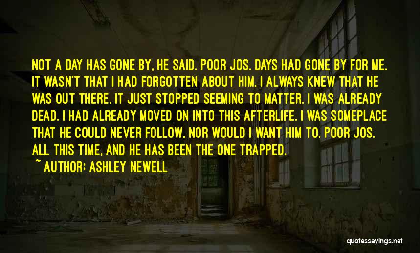 Ashley Newell Quotes: Not A Day Has Gone By, He Said. Poor Jos. Days Had Gone By For Me. It Wasn't That I