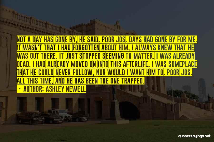 Ashley Newell Quotes: Not A Day Has Gone By, He Said. Poor Jos. Days Had Gone By For Me. It Wasn't That I