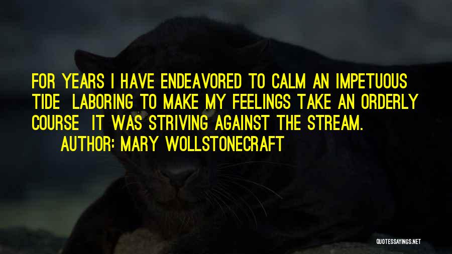 Mary Wollstonecraft Quotes: For Years I Have Endeavored To Calm An Impetuous Tide Laboring To Make My Feelings Take An Orderly Course It