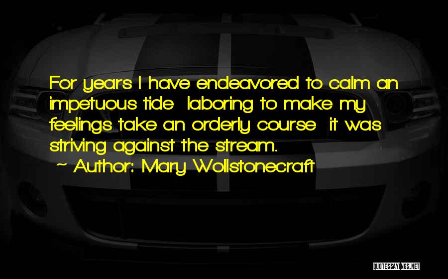 Mary Wollstonecraft Quotes: For Years I Have Endeavored To Calm An Impetuous Tide Laboring To Make My Feelings Take An Orderly Course It