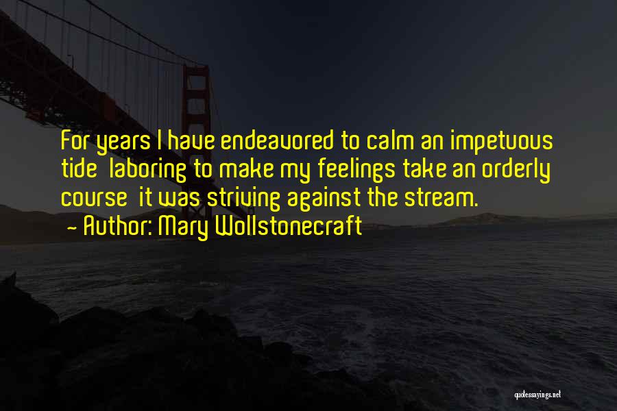 Mary Wollstonecraft Quotes: For Years I Have Endeavored To Calm An Impetuous Tide Laboring To Make My Feelings Take An Orderly Course It