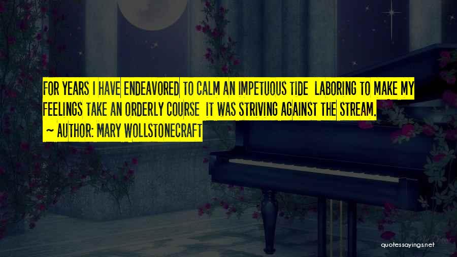 Mary Wollstonecraft Quotes: For Years I Have Endeavored To Calm An Impetuous Tide Laboring To Make My Feelings Take An Orderly Course It