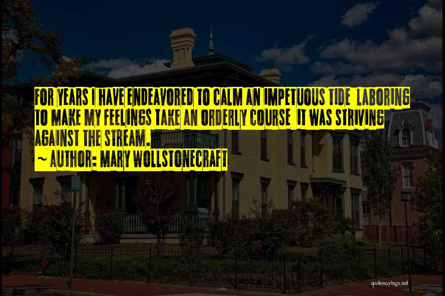 Mary Wollstonecraft Quotes: For Years I Have Endeavored To Calm An Impetuous Tide Laboring To Make My Feelings Take An Orderly Course It