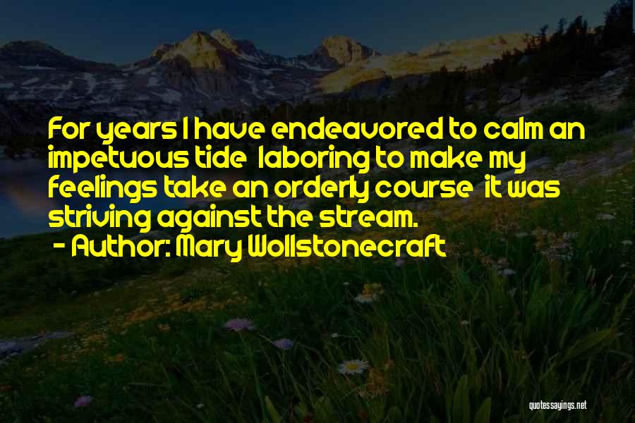 Mary Wollstonecraft Quotes: For Years I Have Endeavored To Calm An Impetuous Tide Laboring To Make My Feelings Take An Orderly Course It