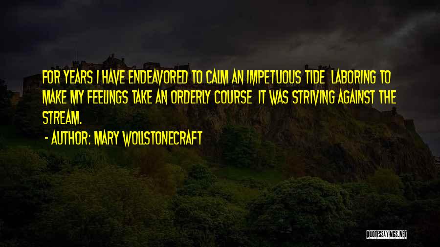 Mary Wollstonecraft Quotes: For Years I Have Endeavored To Calm An Impetuous Tide Laboring To Make My Feelings Take An Orderly Course It