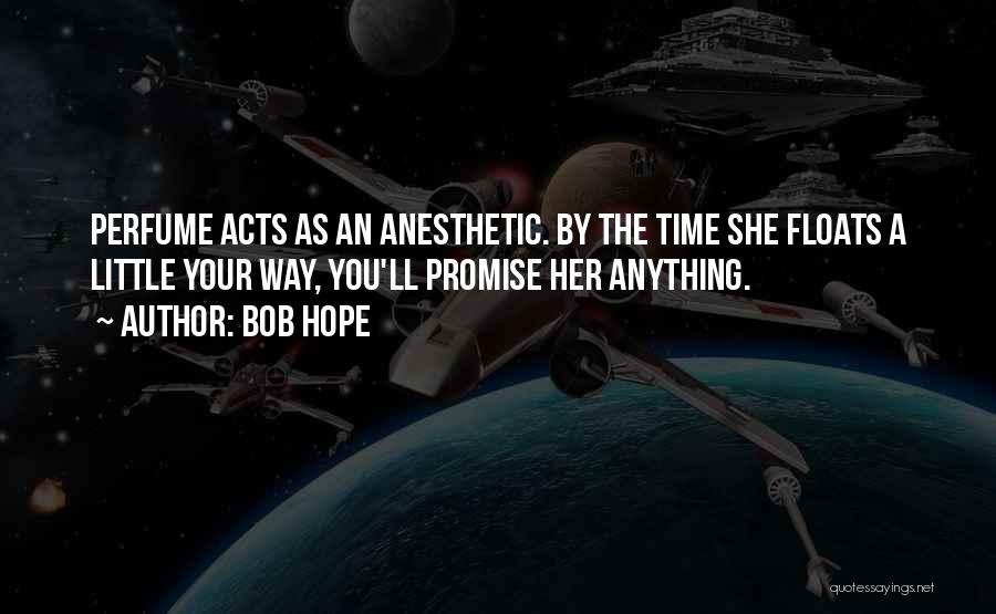 Bob Hope Quotes: Perfume Acts As An Anesthetic. By The Time She Floats A Little Your Way, You'll Promise Her Anything.