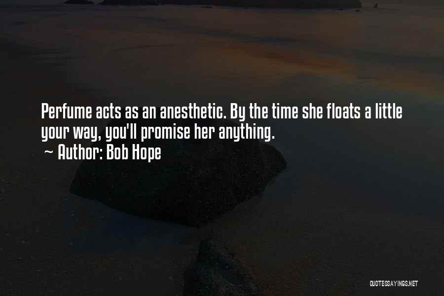 Bob Hope Quotes: Perfume Acts As An Anesthetic. By The Time She Floats A Little Your Way, You'll Promise Her Anything.