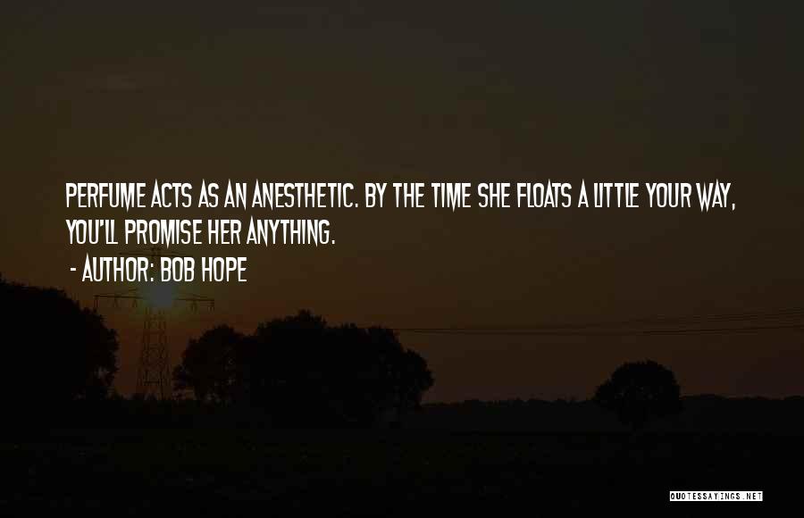 Bob Hope Quotes: Perfume Acts As An Anesthetic. By The Time She Floats A Little Your Way, You'll Promise Her Anything.