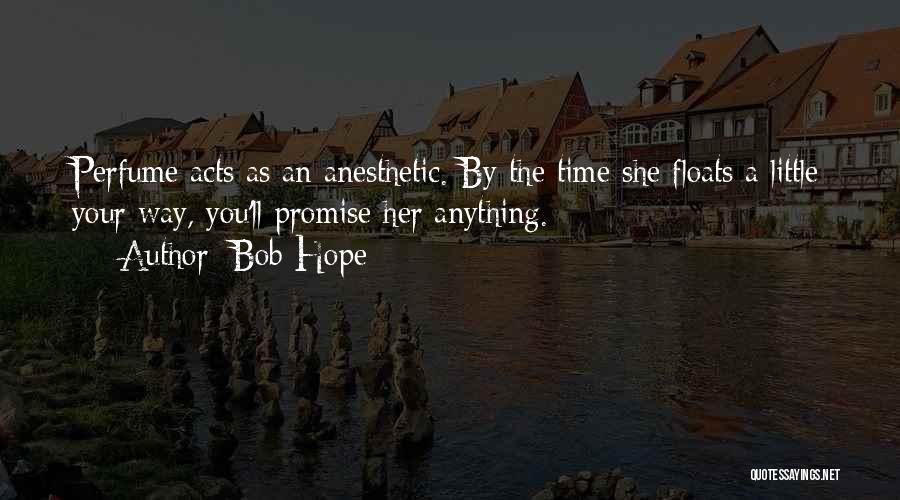 Bob Hope Quotes: Perfume Acts As An Anesthetic. By The Time She Floats A Little Your Way, You'll Promise Her Anything.