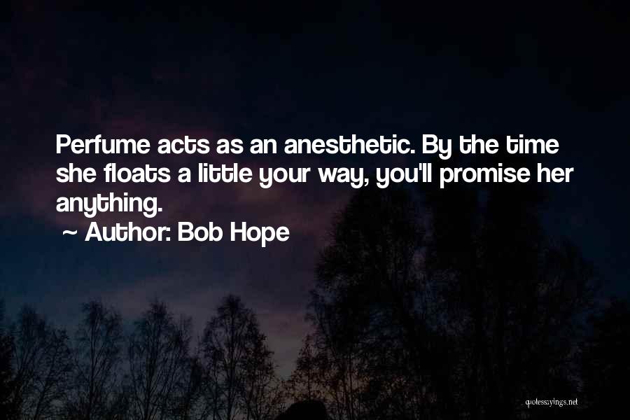 Bob Hope Quotes: Perfume Acts As An Anesthetic. By The Time She Floats A Little Your Way, You'll Promise Her Anything.