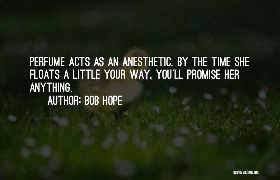 Bob Hope Quotes: Perfume Acts As An Anesthetic. By The Time She Floats A Little Your Way, You'll Promise Her Anything.