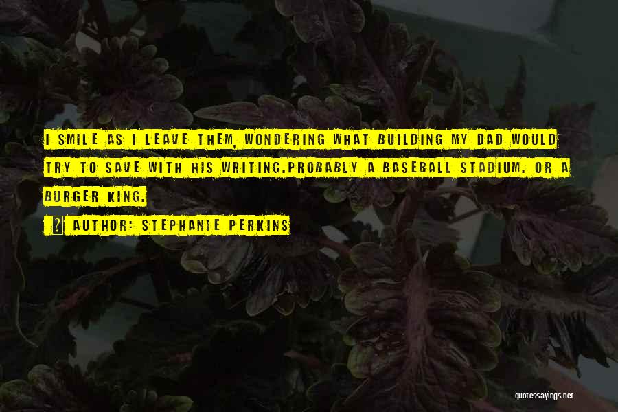 Stephanie Perkins Quotes: I Smile As I Leave Them, Wondering What Building My Dad Would Try To Save With His Writing.probably A Baseball