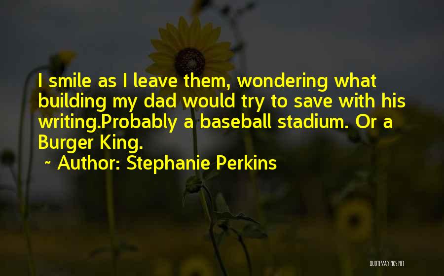 Stephanie Perkins Quotes: I Smile As I Leave Them, Wondering What Building My Dad Would Try To Save With His Writing.probably A Baseball