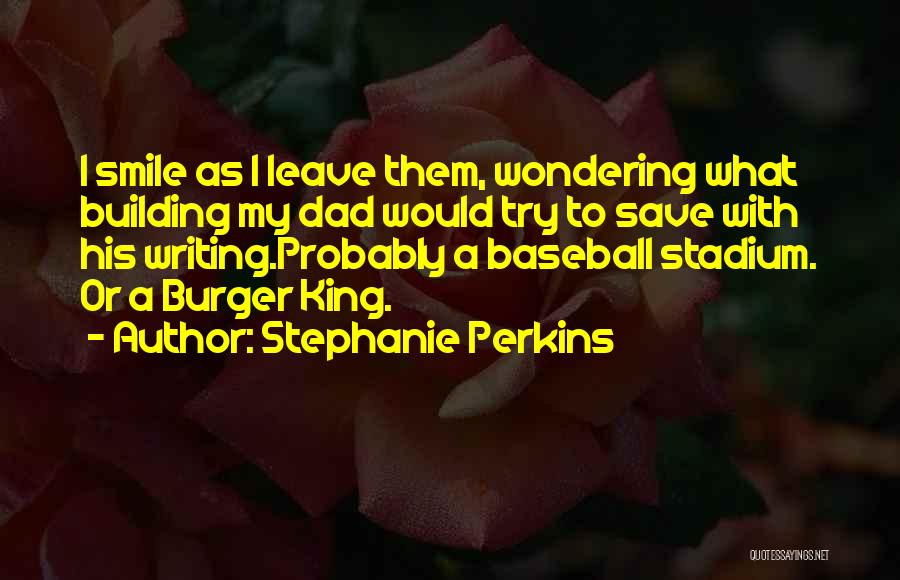 Stephanie Perkins Quotes: I Smile As I Leave Them, Wondering What Building My Dad Would Try To Save With His Writing.probably A Baseball