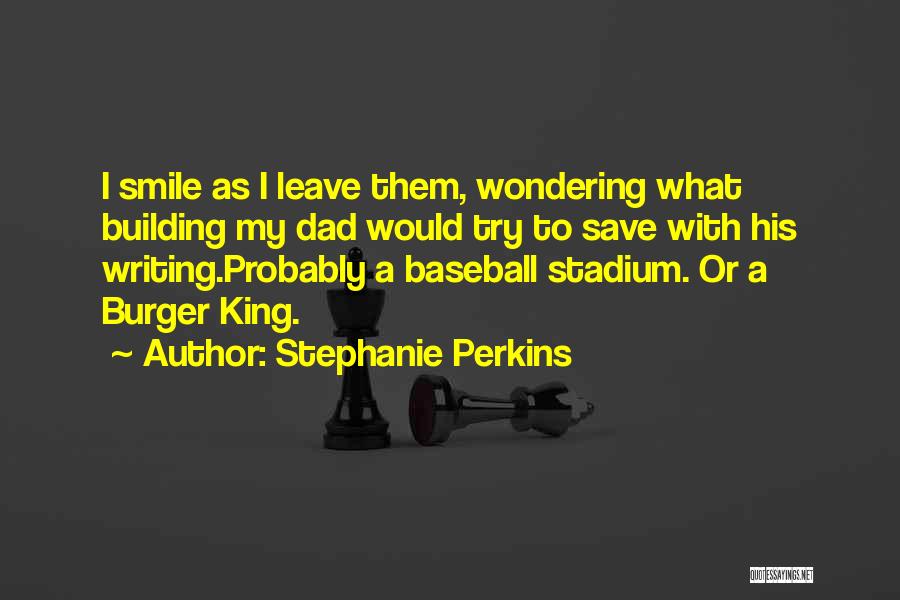 Stephanie Perkins Quotes: I Smile As I Leave Them, Wondering What Building My Dad Would Try To Save With His Writing.probably A Baseball