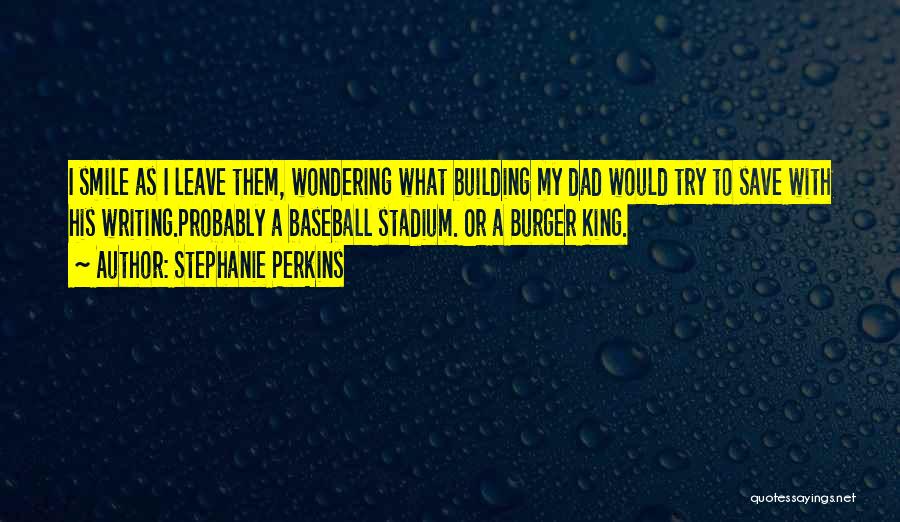 Stephanie Perkins Quotes: I Smile As I Leave Them, Wondering What Building My Dad Would Try To Save With His Writing.probably A Baseball