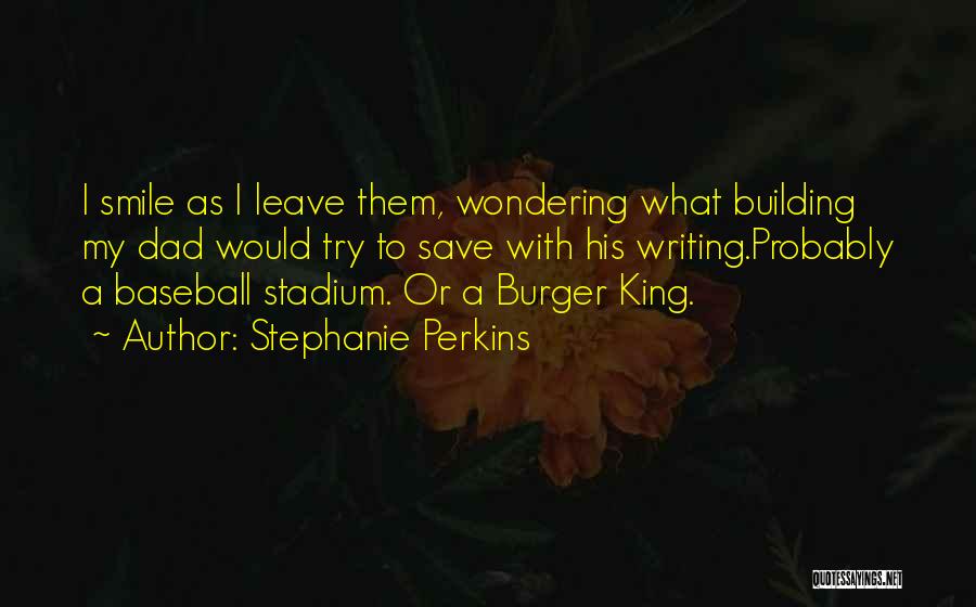 Stephanie Perkins Quotes: I Smile As I Leave Them, Wondering What Building My Dad Would Try To Save With His Writing.probably A Baseball