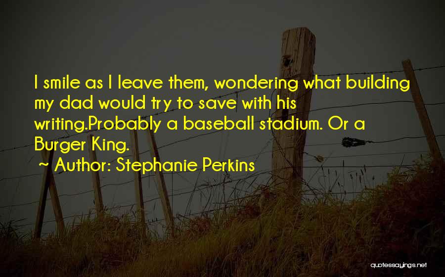 Stephanie Perkins Quotes: I Smile As I Leave Them, Wondering What Building My Dad Would Try To Save With His Writing.probably A Baseball