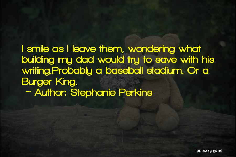 Stephanie Perkins Quotes: I Smile As I Leave Them, Wondering What Building My Dad Would Try To Save With His Writing.probably A Baseball