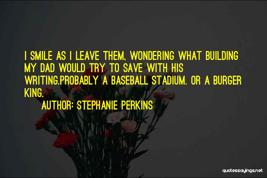 Stephanie Perkins Quotes: I Smile As I Leave Them, Wondering What Building My Dad Would Try To Save With His Writing.probably A Baseball