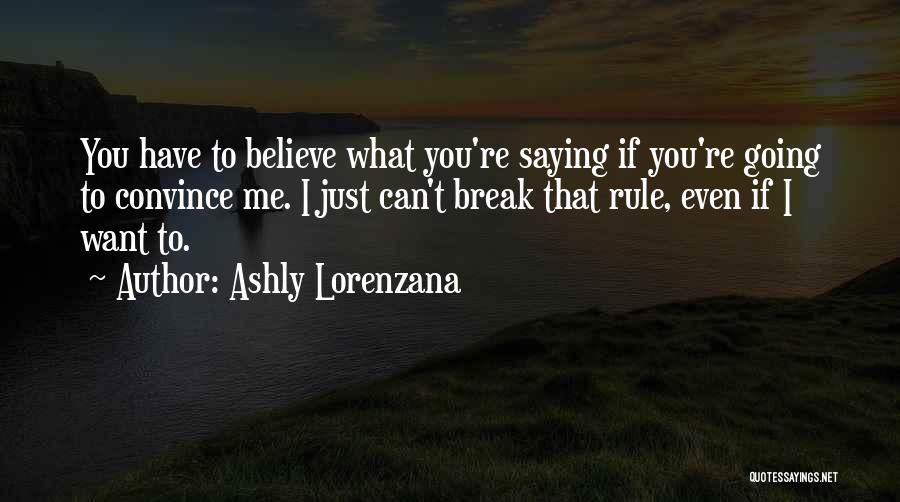 Ashly Lorenzana Quotes: You Have To Believe What You're Saying If You're Going To Convince Me. I Just Can't Break That Rule, Even