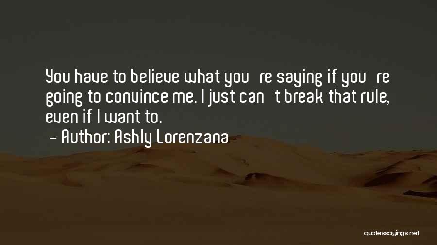 Ashly Lorenzana Quotes: You Have To Believe What You're Saying If You're Going To Convince Me. I Just Can't Break That Rule, Even